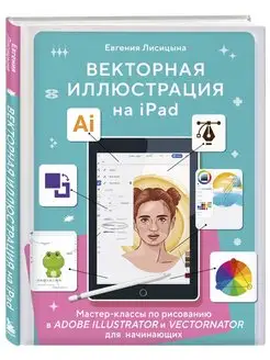 Векторная иллюстрация на iPad. Мастер-классы по рисованию Эксмо 162951846 купить за 997 ₽ в интернет-магазине Wildberries